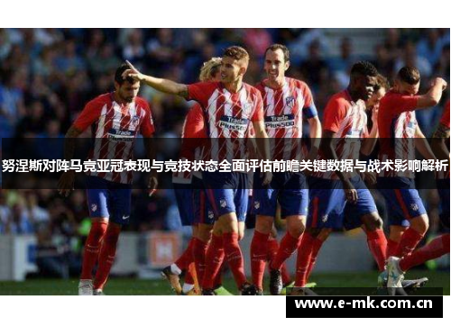 努涅斯对阵马竞亚冠表现与竞技状态全面评估前瞻关键数据与战术影响解析 努涅斯对阵马竞亚冠表现与竞技状态全面评估前瞻关键数据与战术影响解析