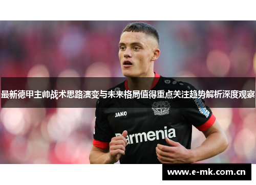最新德甲主帅战术思路演变与未来格局值得重点关注趋势解析深度观察 最新德甲主帅战术思路演变与未来格局值得重点关注趋势解析深度观察