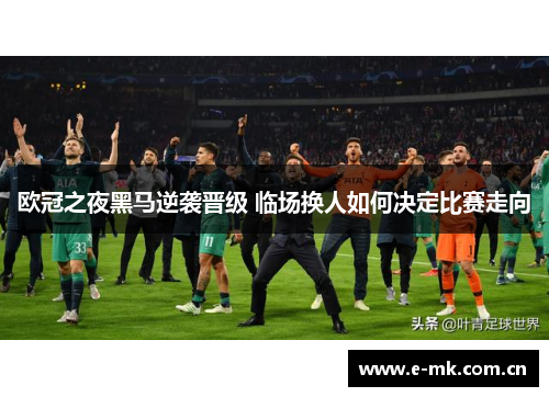 欧冠之夜黑马逆袭晋级 临场换人如何决定比赛走向